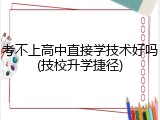 考不上高中直接学技术好吗(技校升学捷径)