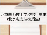 北京电力技工学校招生要求(北京电力技校招生)