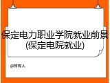 保定电力职业学院就业前景(保定电院就业)