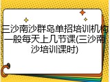 三沙南沙群岛单招培训机构一般每天上几节课(三沙南沙培训课时)