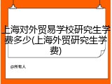 上海对外贸易学校研究生学费多少(上海外贸研究生学费)