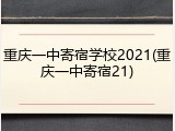重庆一中寄宿学校2021(重庆一中寄宿21)
