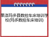 果洛玛多县数控车床培训学校(玛多数控车床培训)