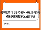 安庆迎江数控专业就业前景(安庆数控就业前景)