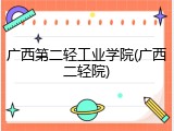 广西第二轻工业学院(广西二轻院)