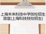 上海未来科技中学技校招生简章(上海科技技校招生)