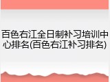 百色右江全日制补习培训中心排名(百色右江补习排名)