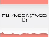 足球学校董事长(足校董事长)