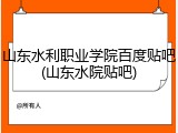 山东水利职业学院百度贴吧(山东水院贴吧)
