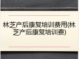 林芝产后康复培训费用(林芝产后康复培训费)