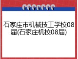 石家庄市机械技工学校08届(石家庄机校08届)