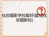 化妆摄影学校最好(最佳化妆摄影校)
