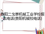 贵阳二戈寨机械工业学校报名电话(贵阳机械校电话)