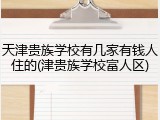 天津贵族学校有几家有钱人住的(津贵族学校富人区)