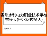 贵州水利电力职业技术学校有多大(贵水职校多大)