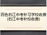 百色右江中考补习学校收费(右江中考补校收费)