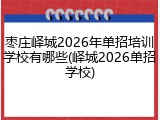 枣庄峄城2026年单招培训学校有哪些(峄城2026单招学校)