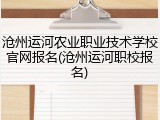 沧州运河农业职业技术学校官网报名(沧州运河职校报名)