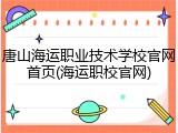 唐山海运职业技术学校官网首页(海运职校官网)