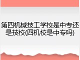 第四机械技工学校是中专还是技校(四机校是中专吗)
