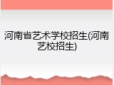 河南省艺术学校招生(河南艺校招生)