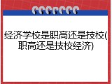 经济学校是职高还是技校(职高还是技校经济)