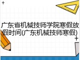 广东省机械技师学院寒假放假时间(广东机械技师寒假)