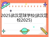2025武汉足球学校(武汉足校2025)
