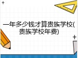 一年多少钱才算贵族学校(贵族学校年费)