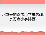 北京好的寄宿小学排名(北京寄宿小学排行)