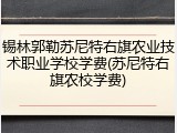 锡林郭勒苏尼特右旗农业技术职业学校学费(苏尼特右旗农校学费)