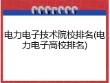 电力电子技术院校排名(电力电子高校排名)