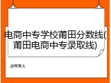电商中专学校莆田分数线(莆田电商中专录取线)