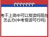 考不上高中可以复读吗现在怎么办(中考复读可行吗)