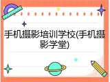 手机摄影培训学校(手机摄影学堂)
