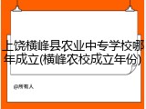 上饶横峰县农业中专学校哪年成立(横峰农校成立年份)