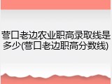 营口老边农业职高录取线是多少(营口老边职高分数线)