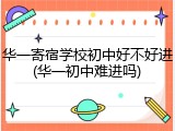华一寄宿学校初中好不好进(华一初中难进吗)
