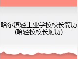 哈尔滨轻工业学校校长简历(哈轻校校长履历)