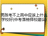 男孩考不上高中应该上什么学校好(中考落榜择校建议)