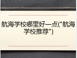航海学校哪里好一点("航海学校推荐")