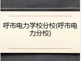 呼市电力学校分校(呼市电力分校)