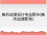 焦作动漫设计专业职中(焦作动漫职专)