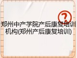 郑州中产学院产后康复培训机构(郑州产后康复培训)