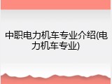 中职电力机车专业介绍(电力机车专业)