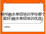 柳州融水单招培训学校哪个最好(融水单招培训优选)