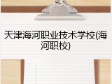 天津海河职业技术学校(海河职校)