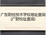 广东财经技术学校地址查询(广财校址查询)