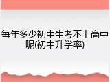 每年多少初中生考不上高中呢(初中升学率)