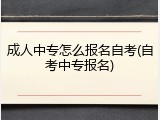 成人中专怎么报名自考(自考中专报名)